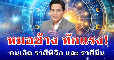 หมอช้าง ทักเเรง! คนเกิด ราศีพิจิก และ ราศีมีน