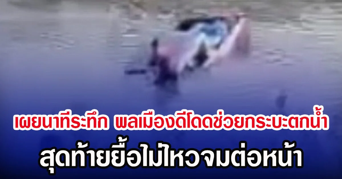 เผยนาทีระทึก พลเมืองดีโดดช่วยกระบะตกน้ำ สุดท้ายยื้อไม่ไหวจมต่อหน้า