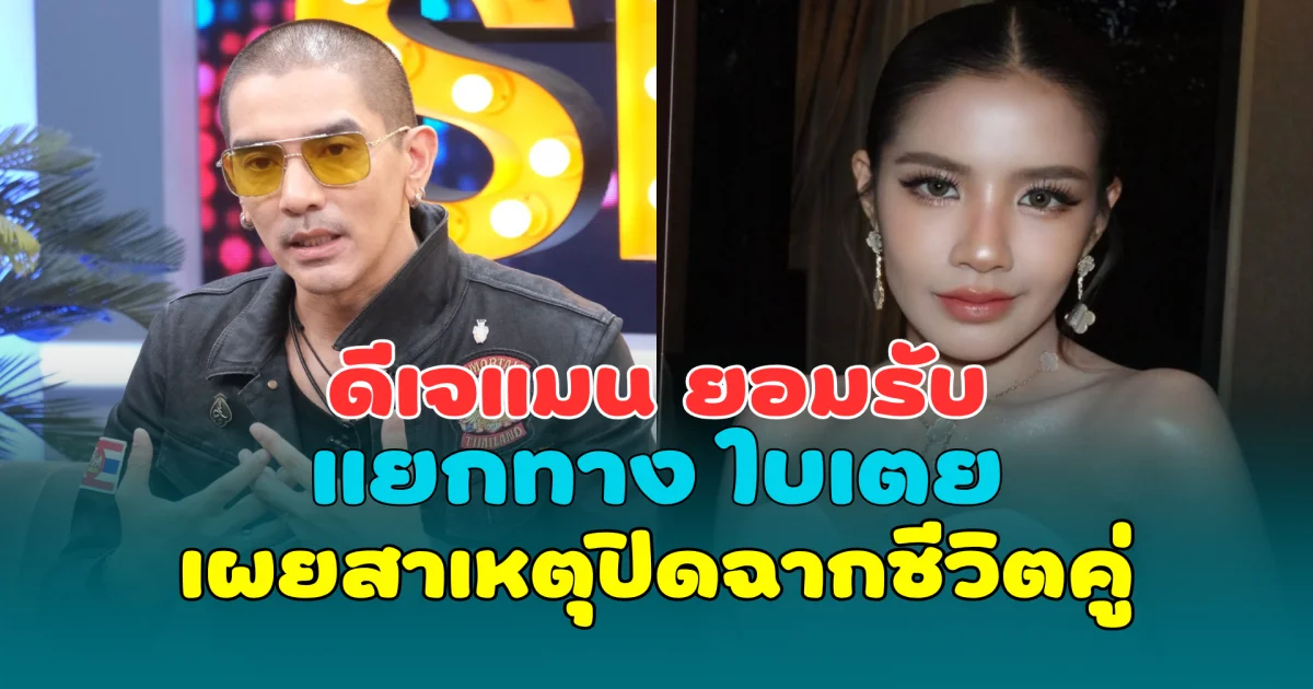 ชัดเจน! ดีเจแมน ยอมรับแยกทาง ใบเตย เผยสาเหตุปิดฉากชีวิตคู่