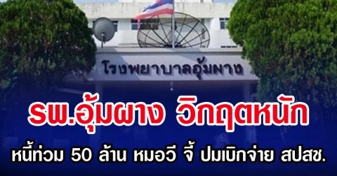 รพ.อุ้มผาง วิกฤตหนัก หนี้ท่วม 50 ล้าน หมอวี จี้ ปมเบิกจ่าย สปสช.