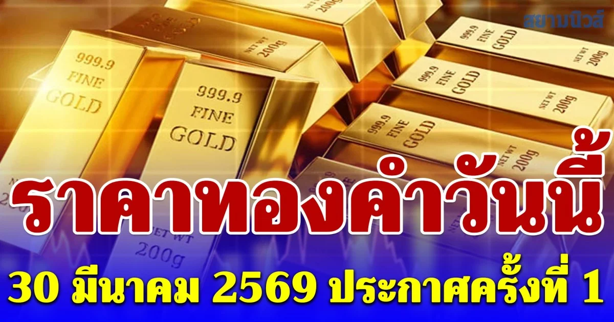 ราคาทองคำวันนี้ 30 มีนาคม 2569 ประกาศครั้งที่ 1