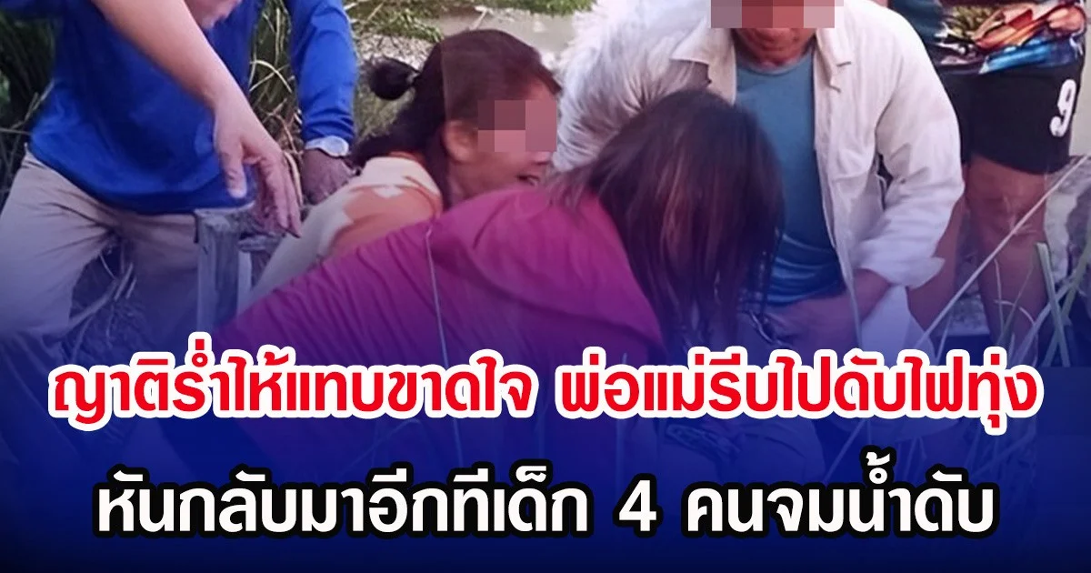 ญาติรํ่าไห้แทบขาดใจ พ่อแม่รีบไปดับไฟทุ่ง หันกลับมาอีกทีเด็ก 4 คนจมนํ้าดับ