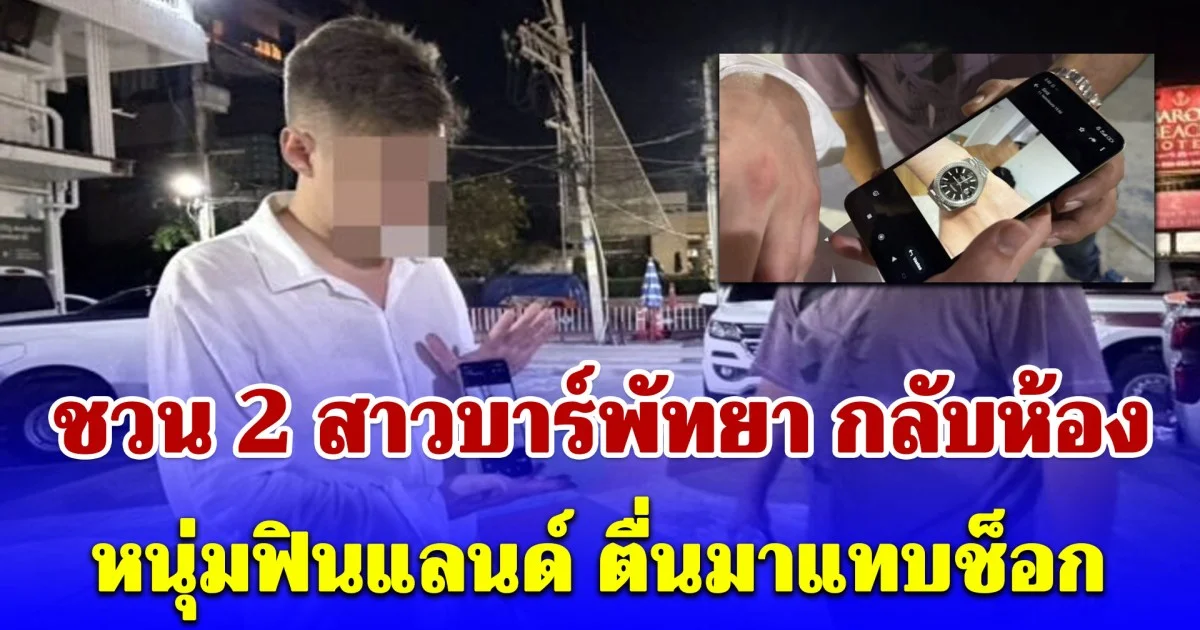 หนุ่มฟินแลนด์ ชวน 2 สาวบาร์พัทยา กลับห้อง ตื่นมาแทบช็อก