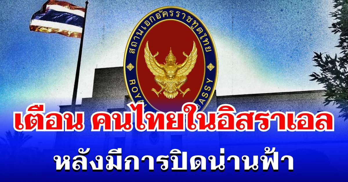 ด่วน! สถานทูตฯ ประกาศเตือน คนไทยในอิสราเอล หลังมีการปิดน่านฟ้า