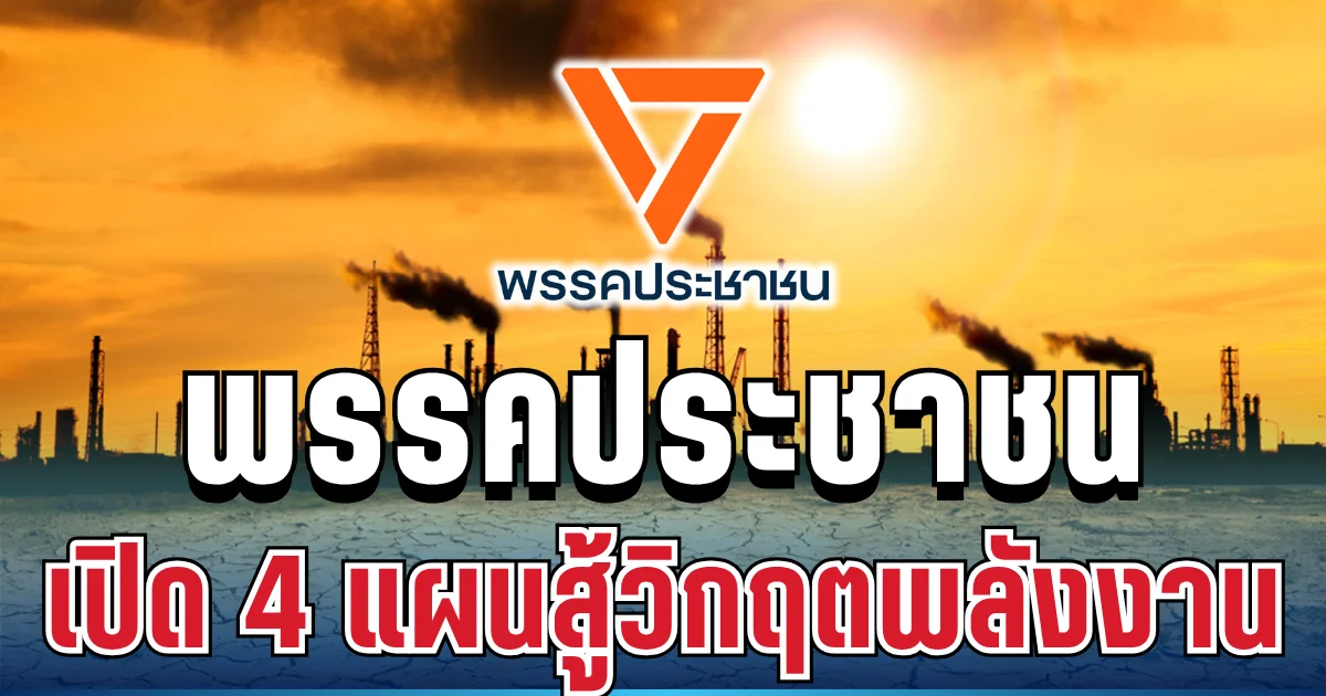 ชัดเจน! พรรคประชาชน เปิด 4 แผนใหญ่ สู้วิกฤตพลังงาน