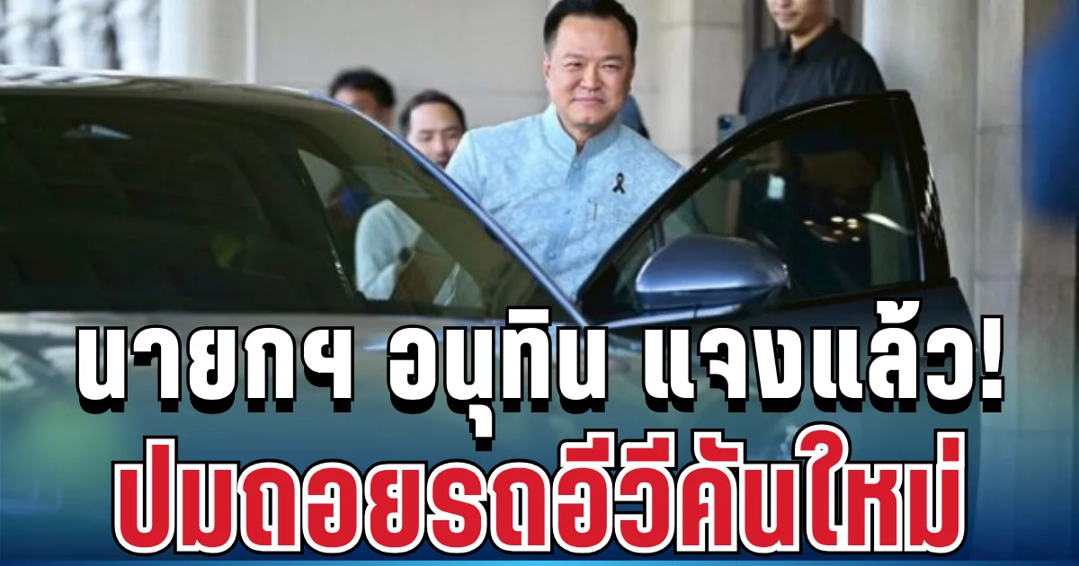 คดีพลิก! นายกฯ อนุทิน แจงแล้ว ปมถอยรถอีวีคันใหม่