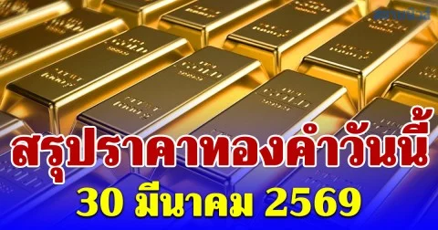 สรุปราคาทองคำวันนี้ 30 มีนาคม 2569