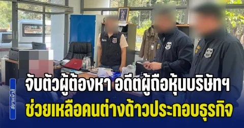 จับตัวผู้ต้องหา อดีตผู้ถือหุ้นบริษัทฯ ช่วยเหลือคนต่างด้าวประกอบธุรกิจโดยไม่ได้รับอนุญาต