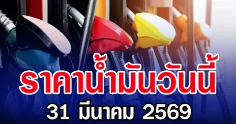 ราคาน้ำมันวันนี้ 31 มีนาคม 2569