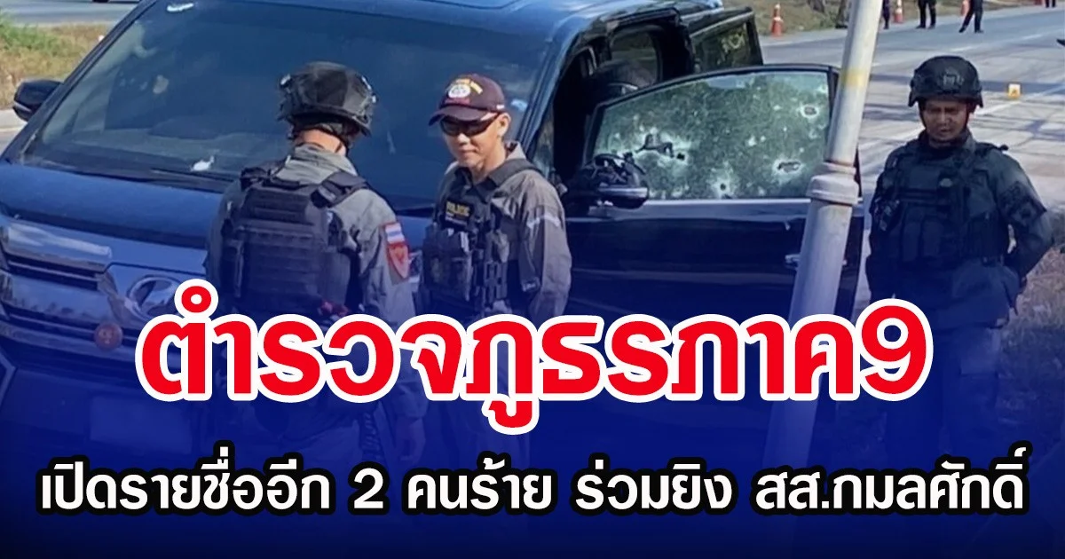 ตำรวจภูธรภาค9 เปิดรายชื่ออีก 2 คนร้าย ร่วมยิง สส.กมลศักดิ์