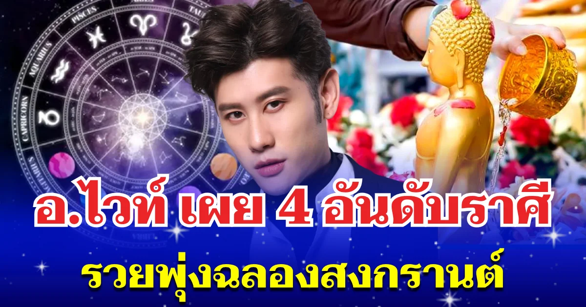 เตรียมรับโชคใหญ่! อ.ไวท์ เผย 4 อันดับราศี รวยพุ่งติดจรวด ฉลองสงกรานต์