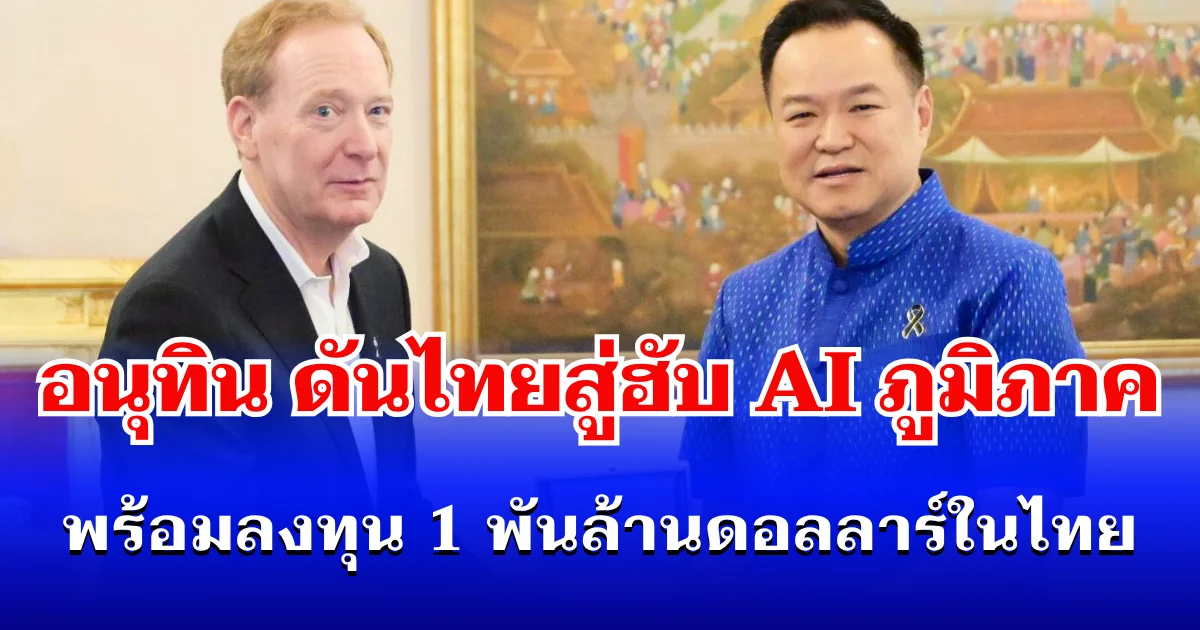 ดันไทยสู่ฮับ AI ภูมิภาค! อนุทิน เผย Microsoft พร้อมลงทุน 1 พันล้านดอลลาร์ในไทย