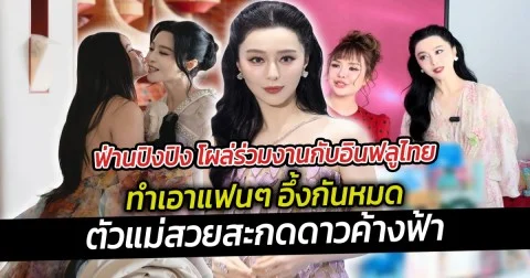 ฟ่านปิงปิง โผล่ร่วมงานกับอินฟลูไทย ทำเอาแฟนๆ อึ้งกันหมด