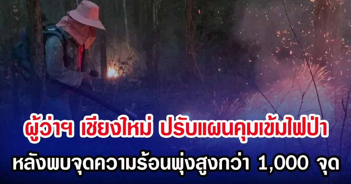 ผู้ว่าฯ เชียงใหม่ ปรับแผนคุมเข้มไฟป่า หลังพบจุดความร้อนพุ่งสูงกว่า 1,000 จุด