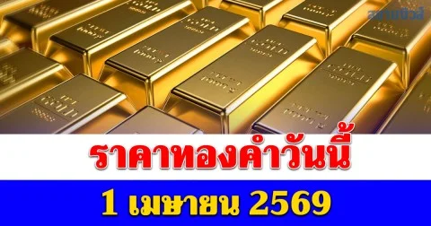 ราคาทองคำวันนี้ 1 เมษายน 2569 ประกาศครั้งที่ 1