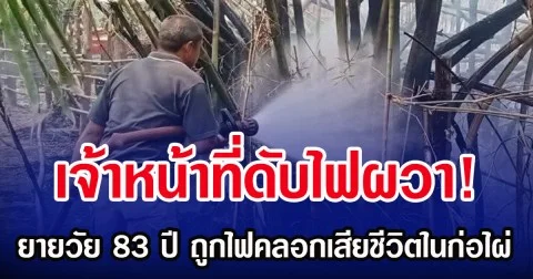 เจ้าหน้าที่ดับไฟผวา! ยายวัย 83 ปี ถูกไฟคลอกเสียชีวิตในก่อไผ่