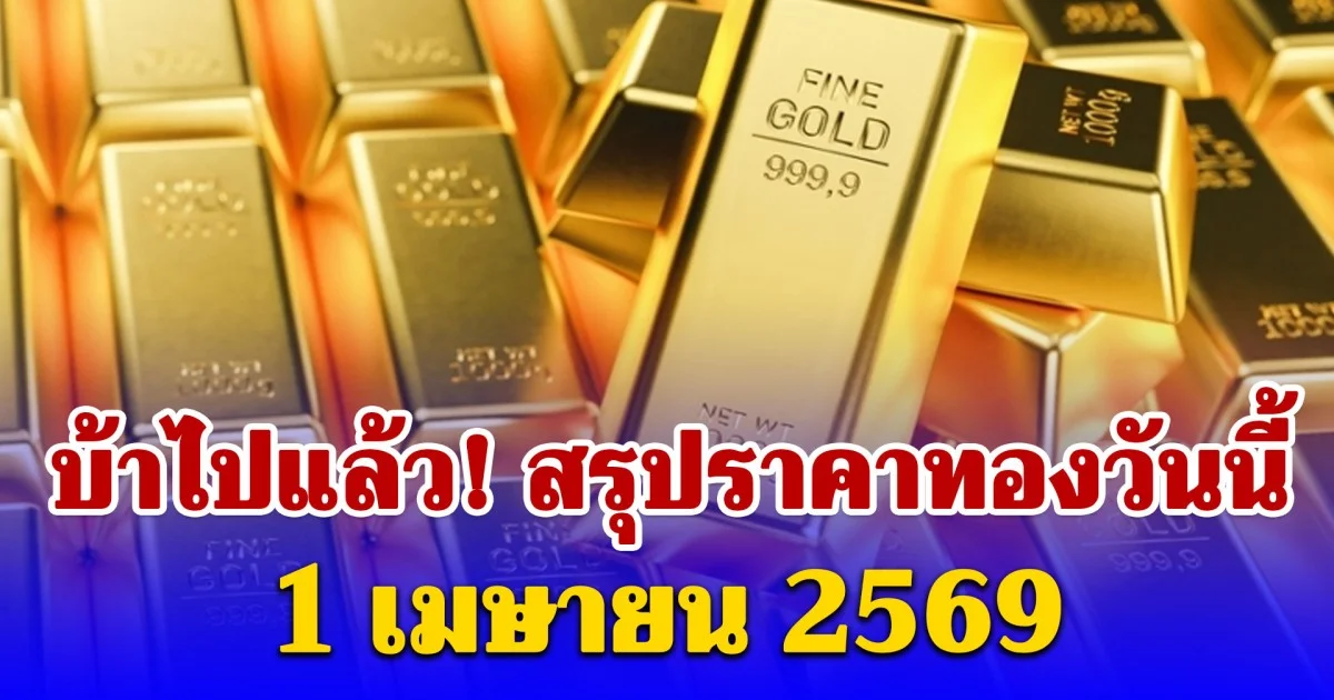 สรุปราคาทองคำวันนี้ 1 เมษายน 2569