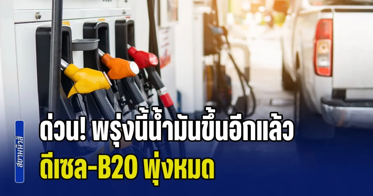 ด่วน! พรุ่งนี้น้ำมันขึ้นอีกแล้ว ดีเซล-B20 พุ่งหมด อัปเดตราคาล่าสุด