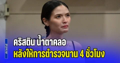 คริสติน น้ำตาคลอ รับ โล่งใจ หลังให้การตำรวจนาน 4 ชั่วโมง ยันวันเกิดเหตุมีสติครบถ้วน จำทุกอย่างได้ แต่ไม่กล้าขัดขืน