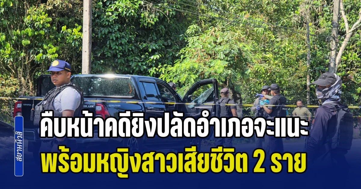 คืบหน้าล่าสุด คดียิงปลัดอำเภอจะแนะ พร้อมหญิงสาวเสียชีวิต 2 ราย
