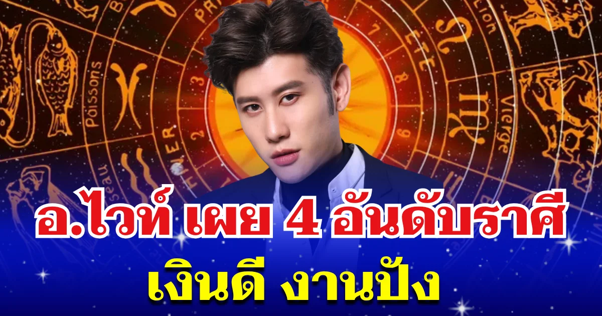 รวยไม่ไหวแล้ว! อ.ไวท์ เผย 4 อันดับราศี เงินดี งานปัง