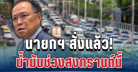 ด่วน! นายกฯ ออกคำสั่งแล้ว คุมสถานการณ์น้ำมันช่วงสงกรานต์นี้