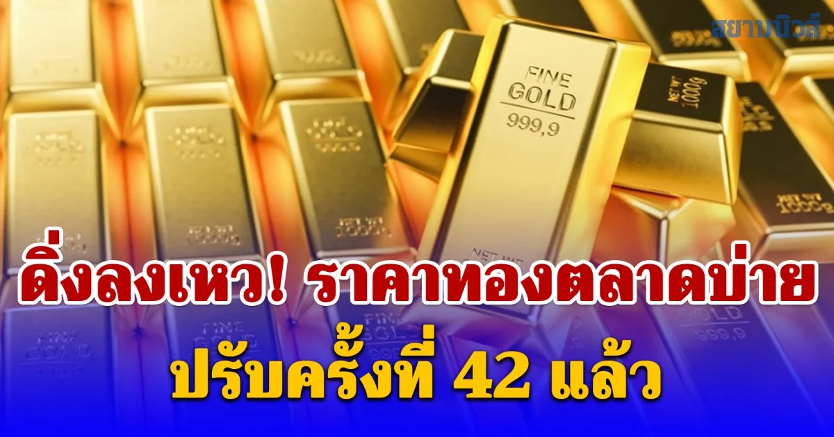 ดิ่งลงเหว! ราคาทองตลาดบ่าย ปรับครั้งที่ 42 แล้ว