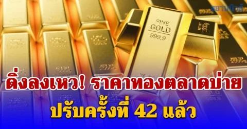 ดิ่งลงเหว! ราคาทองตลาดบ่าย ปรับครั้งที่ 42 แล้ว