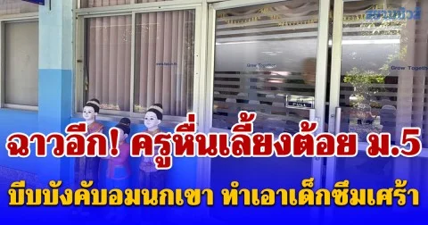 ฉาวอีก! ครูหื่นเลี้ยงต้อย ม.5 บีบบังคับอมนกเขา ทำเอาเด็กซึมเศร้า