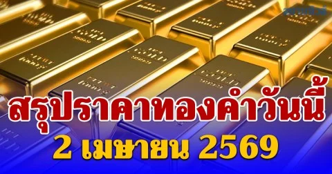 สรุปราคาทองคำวันนี้ 2 เมษายน 2569