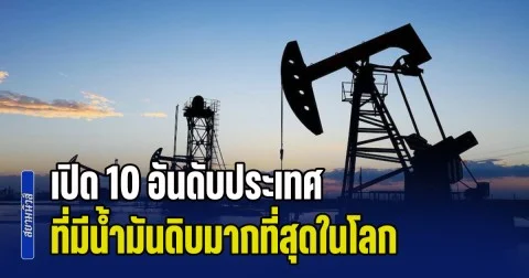 เปิด 10 อันดับประเทศ ที่มีน้ำมันดิบมากที่สุดในโลก