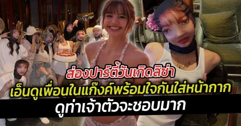 ส่องปาร์ตี้วันเกิดลิซ่า เอ็นดูเพื่อนในแก๊งค์พร้อมใจกันใส่หน้ากาก  ดูท่าเจ้าตัวจะชอบมาก