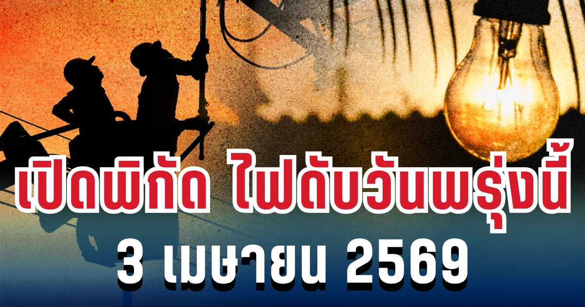ประกาศแล้ว! เปิดพิกัด ไฟดับวันพรุ่งนี้ 3 เมษายน 2569
