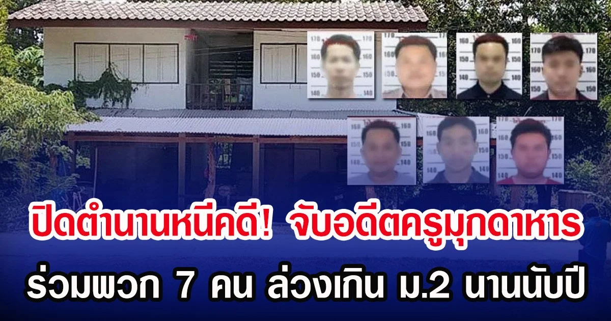 ปิดตำนานหนีคดี! จับอดีตครูมุกดาหาร ร่วมพวก 7 คน ล่วงเกิน ม.2 นานนับปี