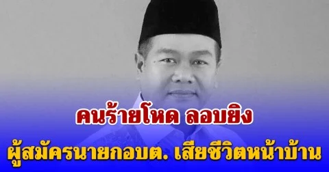 คนร้ายโหด ลอบยิง ผู้สมัครนายกอบต.ท่าน้ำ เสียชีวิต ขณะเดินเข้าบ้าน