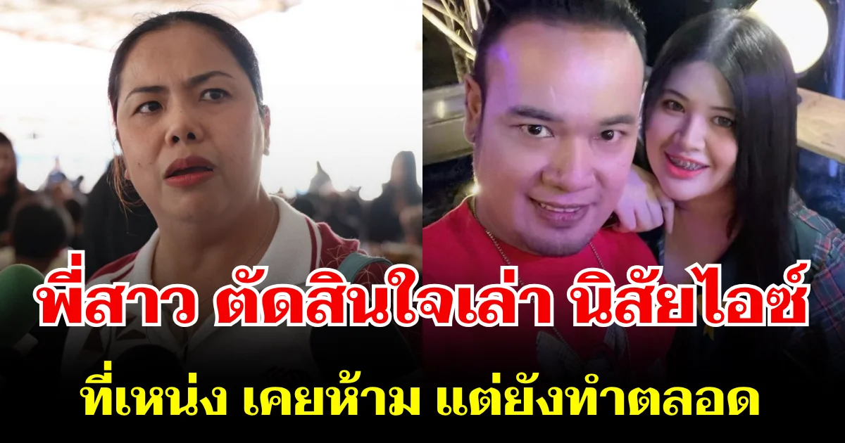 พี่สาว ตัดสินใจเล่า นิสัยไอซ์ ที่เหน่ง เหม่งจ๋าย เคยห้าม แต่ยังทำตลอด