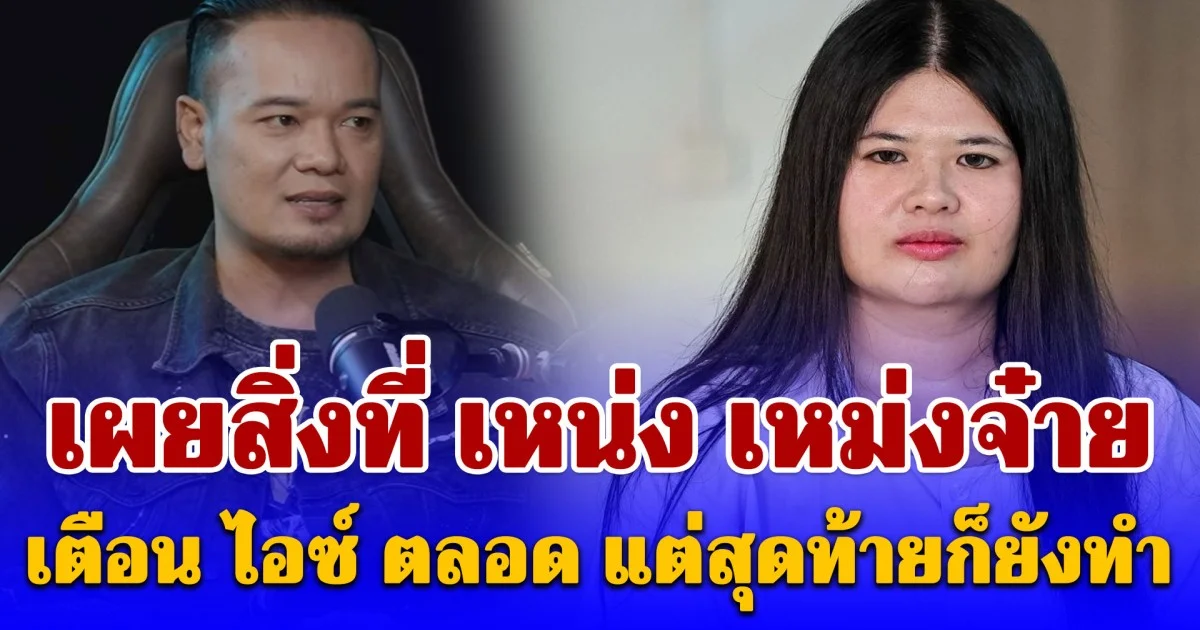 รู้เลยเป็นคนยังไง เผยสิ่งที่ เหน่ง เหม่งจ๋าย เตือน ไอซ์ ตลอด แต่สุดท้ายก็ยังทำ