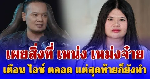 รู้เลยเป็นคนยังไง เผยสิ่งที่ เหน่ง เหม่งจ๋าย เตือน ไอซ์ ตลอด แต่สุดท้ายก็ยังทำ