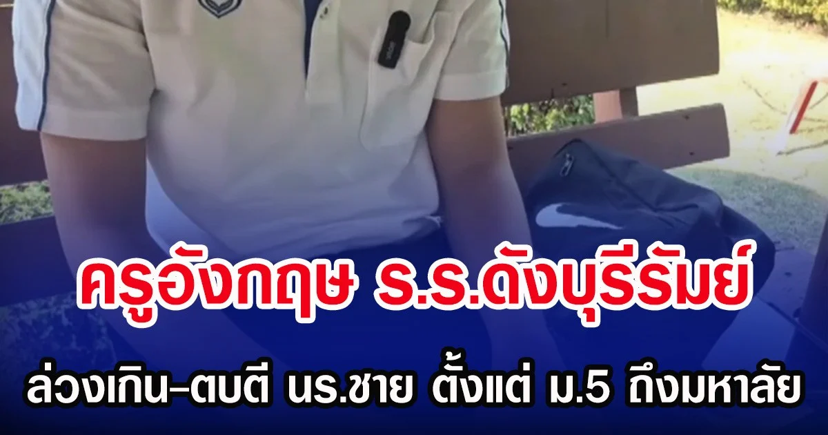 อีกแล้ว ครูอังกฤษ ร.ร.ดังบุรีรัมย์ ล่วงเกิน-ตบตี นร.ชาย ตั้งแต่ ม.5 ถึงมหาลัย