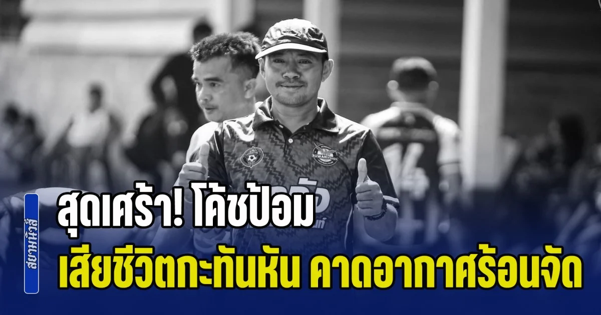 สุดเศร้า! โค้ชป้อม พิชิตพล เสียชีวิตกะทันหัน กลางสวนปาล์ม คาดอากาศร้อนจัด