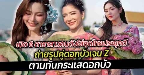 เปิด 6 ดาราสาวคนดังใส่ชุดไทยประยุกต์ถ่ายรูปคู่ดอกบัวเจน Z ตามทันกระแสดอกบัว