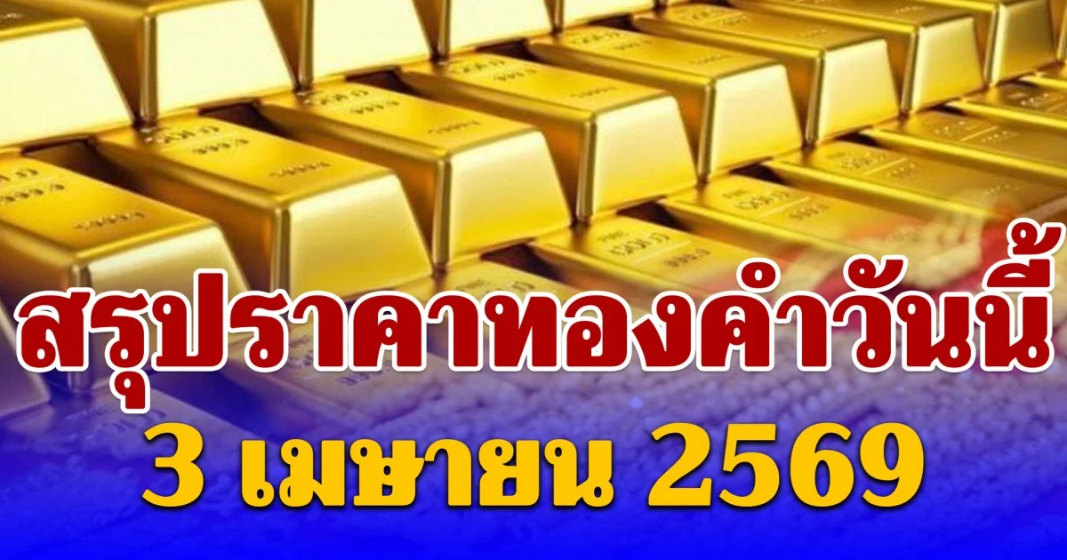 สรุปราคาทองคำวันนี้ 3 เมษายน 2569
