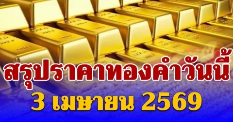 สรุปราคาทองคำวันนี้ 3 เมษายน 2569