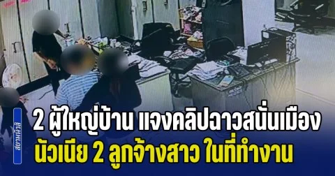 2 ผู้ใหญ่บ้าน แจงคลิปฉาวสนั่นเมือง นัวเนีย 2 ลูกจ้างสาว ในที่ทำงาน หลังชาวบ้านมองว่าไม่เหมาะสมอย่างยิ่ง
