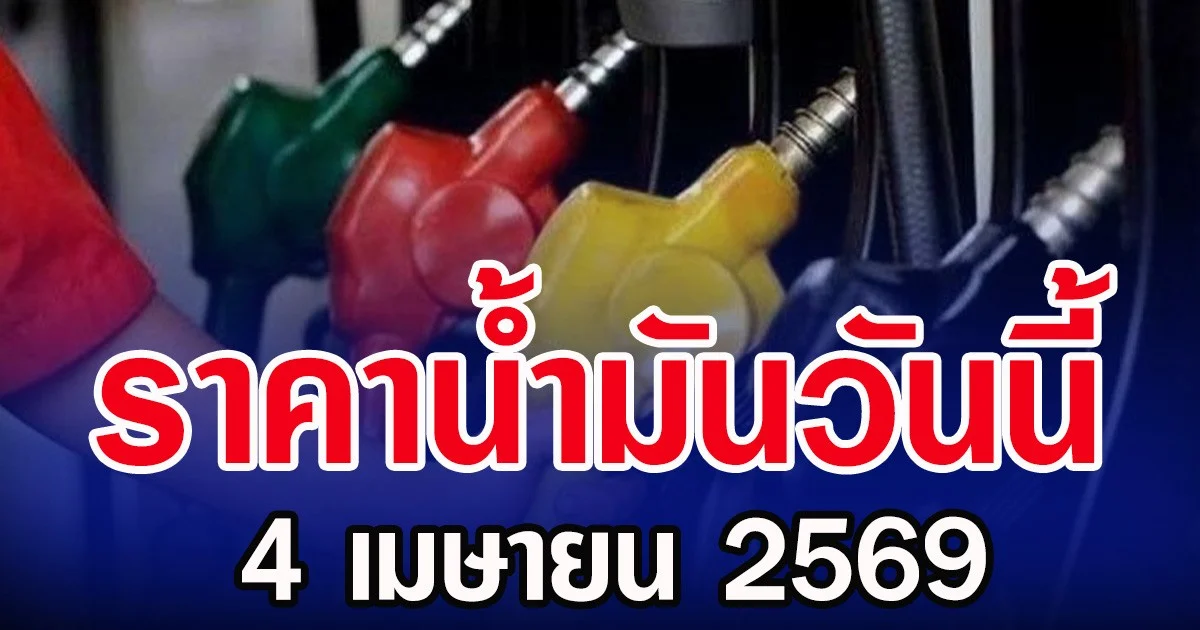 ราคาน้ำมันวันนี้ 4 เมษายน 2569