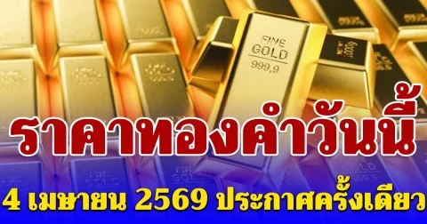 ราคาทองคำวันนี้ 4 เมษายน 2569 ประกาศครั้งเดียว