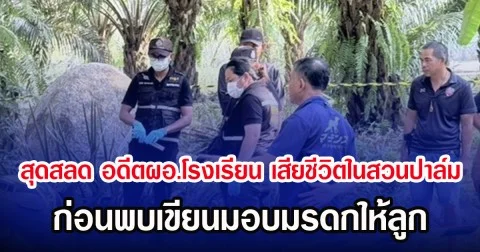 สุดสลด อดีตผอ.โรงเรียน เสียชีวิตในสวนปาล์ม ก่อนพบเขียนมอบมรดกให้ลูก
