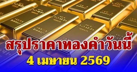 สรุปราคาทองคำวันนี้ 4 เมษายน 2569