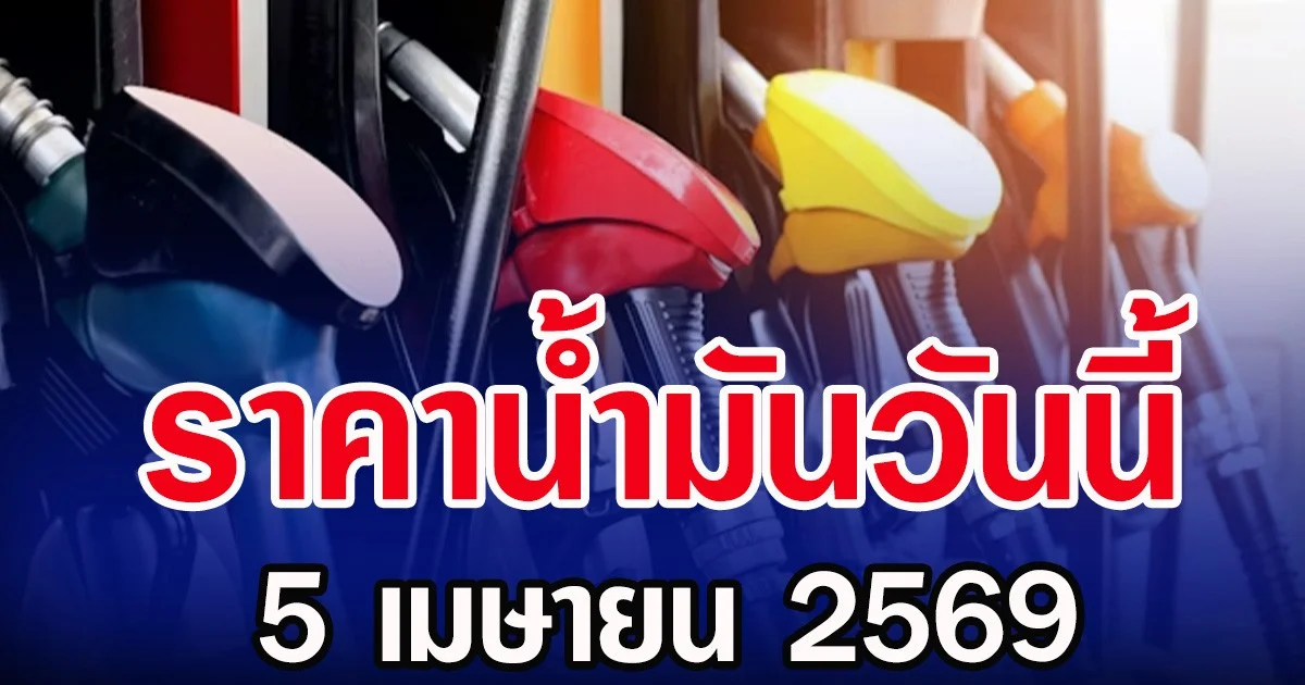 ราคาน้ำมันวันนี้ 5 เมษายน 2569