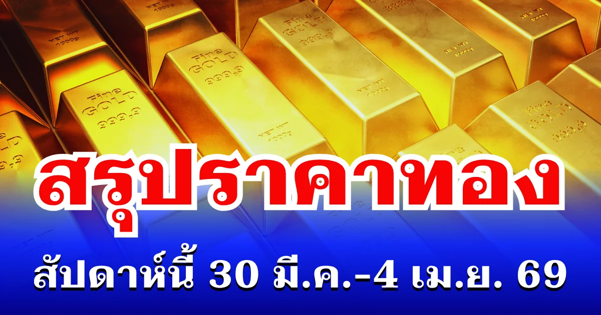 สรุปราคาทองสัปดาห์นี้ 30 มีนาคม - 4 เมษายน 2569